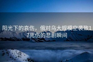 陽光下的哀傷，俄對(duì)烏大規(guī)模空襲致17死傷的悲劇瞬間