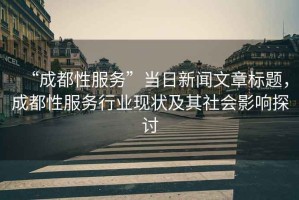 “成都性服務(wù)”當(dāng)日新聞文章標(biāo)題，成都性服務(wù)行業(yè)現(xiàn)狀及其社會影響探討