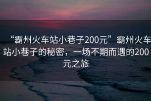 “霸州火車(chē)站小巷子200元”霸州火車(chē)站小巷子的秘密，一場(chǎng)不期而遇的200元之旅