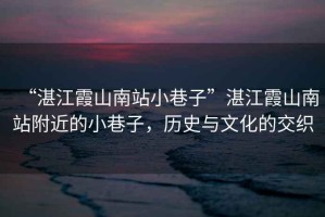 “湛江霞山南站小巷子”湛江霞山南站附近的小巷子，歷史與文化的交織