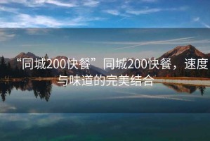 “同城200快餐”同城200快餐，速度與味道的完美結(jié)合