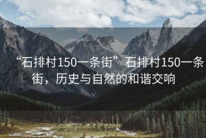“石排村150一條街”石排村150一條街，歷史與自然的和諧交響