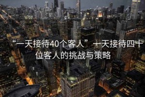 “一天接待40個客人”一天接待四十位客人的挑戰(zhàn)與策略