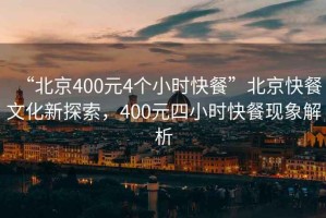 “北京400元4個小時快餐”北京快餐文化新探索，400元四小時快餐現(xiàn)象解析