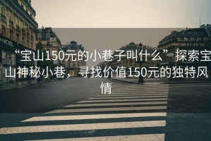 “寶山150元的小巷子叫什么”探索寶山神秘小巷，尋找價(jià)值150元的獨(dú)特風(fēng)情