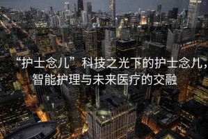 “護(hù)士念兒”科技之光下的護(hù)士念兒，智能護(hù)理與未來醫(yī)療的交融