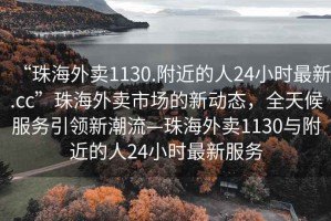 “珠海外賣1130.附近的人24小時最新.cc”珠海外賣市場的新動態(tài)，全天候服務(wù)引領(lǐng)新潮流—珠海外賣1130與附近的人24小時最新服務(wù)