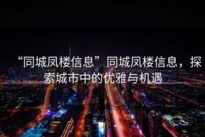 “同城鳳樓信息”同城鳳樓信息，探索城市中的優(yōu)雅與機(jī)遇