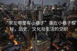 “崇左哪里有小巷子”崇左小巷子探秘，歷史、文化與生活的交織
