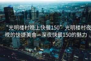 “光明樓村晚上快餐150”光明樓村夜晚的快捷美食—深夜快餐150的魅力
