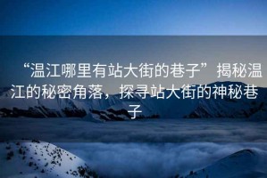 “溫江哪里有站大街的巷子”揭秘溫江的秘密角落，探尋站大街的神秘巷子