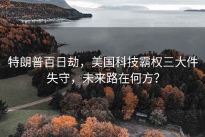 特朗普百日劫，美國科技霸權三大件失守，未來路在何方？