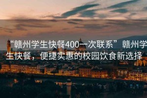 “贛州學生快餐400一次聯(lián)系”贛州學生快餐，便捷實惠的校園飲食新選擇