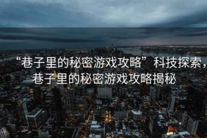 “巷子里的秘密游戲攻略”科技探索，巷子里的秘密游戲攻略揭秘