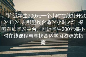“附近學生200元一個小時在線打開20241124.去哪里找合適24小時.cc”探索在線學習平臺，附近學生200元每小時在線課程與尋找合適學習資源的指南
