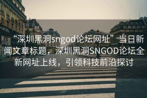 “深圳黑洞sngod論壇網(wǎng)址”當(dāng)日新聞文章標(biāo)題，深圳黑洞SNGOD論壇全新網(wǎng)址上線，引領(lǐng)科技前沿探討