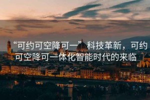 “可約可空降可一”科技革新，可約可空降可一體化智能時代的來臨