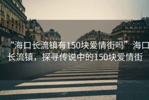 “?？陂L流鎮(zhèn)有150塊愛情街嗎”?？陂L流鎮(zhèn)，探尋傳說中的150塊愛情街