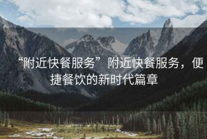 “附近快餐服務(wù)”附近快餐服務(wù)，便捷餐飲的新時代篇章
