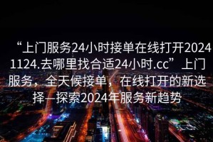 “上門服務24小時接單在線打開20241124.去哪里找合適24小時.cc”上門服務，全天候接單，在線打開的新選擇—探索2024年服務新趨勢