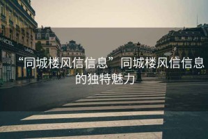 “同城樓風(fēng)信信息”同城樓風(fēng)信信息的獨(dú)特魅力