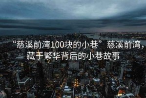 “慈溪前灣100塊的小巷”慈溪前灣，藏于繁華背后的小巷故事