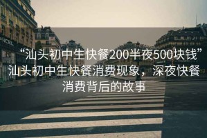“汕頭初中生快餐200半夜500塊錢”汕頭初中生快餐消費現(xiàn)象，深夜快餐消費背后的故事