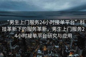 “男生上門服務(wù)24小時接單平臺”科技革新下的服務(wù)革新，男生上門服務(wù)24小時接單平臺研究與應(yīng)用