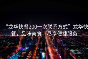 “龍華快餐200一次聯(lián)系方式”龍華快餐，品味美食，盡享便捷服務(wù)