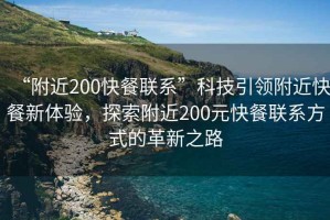 “附近200快餐聯(lián)系”科技引領(lǐng)附近快餐新體驗(yàn)，探索附近200元快餐聯(lián)系方式的革新之路