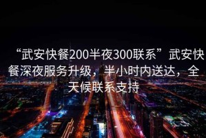 “武安快餐200半夜300聯(lián)系”武安快餐深夜服務(wù)升級，半小時內(nèi)送達(dá)，全天候聯(lián)系支持