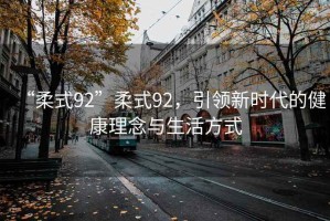 “柔式92”柔式92，引領(lǐng)新時代的健康理念與生活方式
