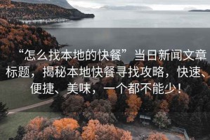 “怎么找本地的快餐”當(dāng)日新聞文章標(biāo)題，揭秘本地快餐尋找攻略，快速、便捷、美味，一個(gè)都不能少！