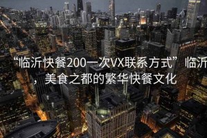 “臨沂快餐200一次VX聯(lián)系方式”臨沂，美食之都的繁華快餐文化