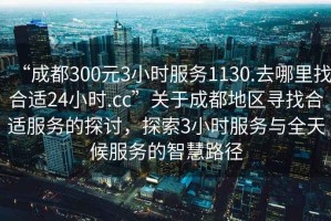 “成都300元3小時服務1130.去哪里找合適24小時.cc”關(guān)于成都地區(qū)尋找合適服務的探討，探索3小時服務與全天候服務的智慧路徑
