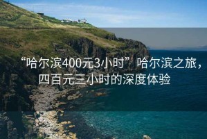“哈爾濱400元3小時”哈爾濱之旅，四百元三小時的深度體驗