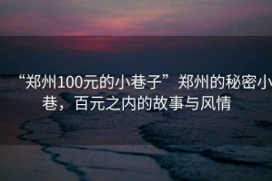 “鄭州100元的小巷子”鄭州的秘密小巷，百元之內(nèi)的故事與風(fēng)情