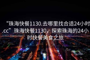 “珠?？觳?130.去哪里找合適24小時.cc”珠?？觳?130，探索珠海的24小時快餐美食之旅