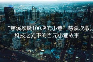 “慈溪坎墩100塊的小巷”慈溪坎墩，科技之光下的百元小巷故事