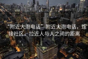 “附近大泡電話”附近大泡電話，連接社區(qū)，拉近人與人之間的距離