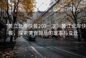 “黃江北岸快餐200一次”黃江北岸快餐，探索美食背后的故事與變遷
