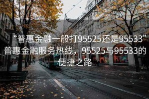 “普惠金融一般打95525還是95533”普惠金融服務(wù)熱線，95525與95533的便捷之路