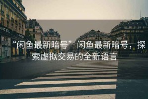 “閑魚最新暗號(hào)”閑魚最新暗號(hào)，探索虛擬交易的全新語(yǔ)言