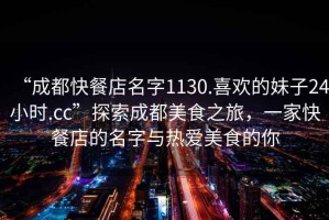 “成都快餐店名字1130.喜歡的妹子24小時.cc”探索成都美食之旅，一家快餐店的名字與熱愛美食的你
