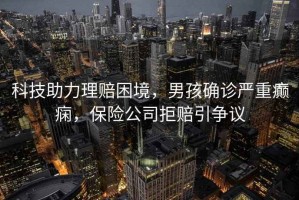 科技助力理賠困境，男孩確診嚴重癲癇，保險公司拒賠引爭議