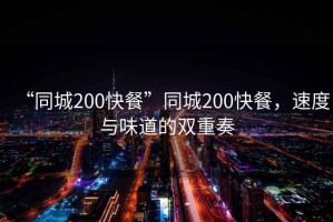 “同城200快餐”同城200快餐，速度與味道的雙重奏