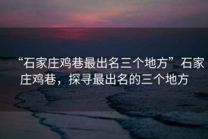 “石家莊雞巷最出名三個地方”石家莊雞巷，探尋最出名的三個地方