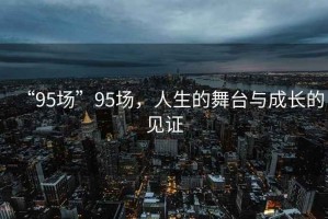 “95場”95場，人生的舞臺與成長的見證