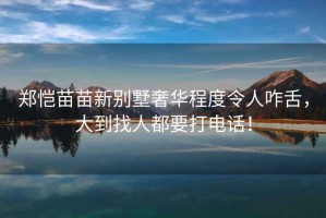 鄭愷苗苗新別墅奢華程度令人咋舌，大到找人都要打電話！