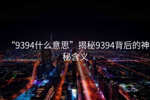 “9394什么意思”揭秘9394背后的神秘含義
